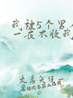 我被5个男人躁一夜不收我怎么办