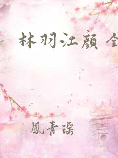 林羽江颜 全文
