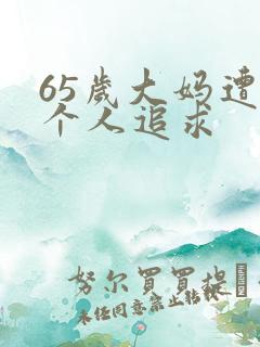 65岁大妈遭两个人追求