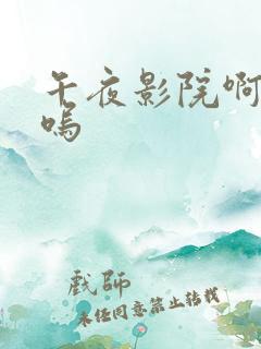 午夜影院啊啊呜呜
