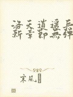 洛天逍遥兵王最新章节无弹窗