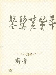 朕的妙妃是暴君全集免费下载