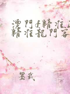 澳门f精准正最精准龙门客栈
