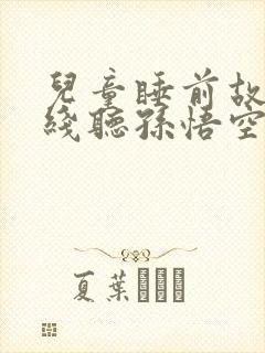 儿童睡前故事在线听孙悟空
