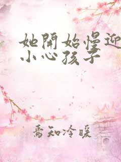 她开始慢迎迎合小心孩子