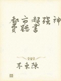 都市超强神医免费听书