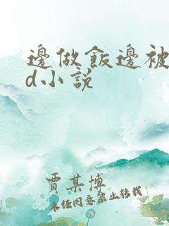 边做饭边被躁bd小说