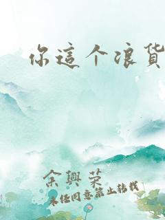 你这个浪货