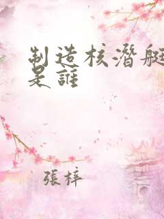 制造核潜艇的人是谁