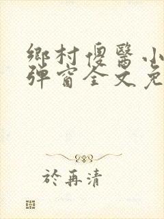 乡村傻医小说无弹窗全文免费阅读