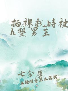 拍裸戏时被c了h双男主