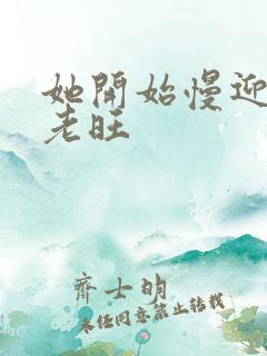 她开始慢迎迎合老旺