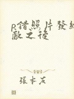 p错照片发给情敌之后