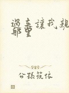 过来让我亲亲你那里