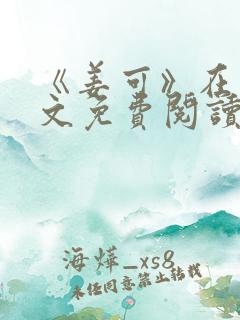 《姜可》在线全文免费阅读笔趣阁小说