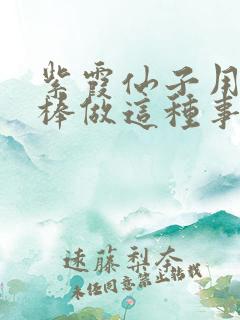 紫霞仙子用金箍棒做这种事