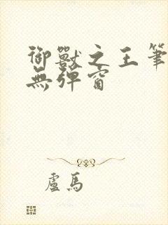 御兽之王笔趣阁无弹窗