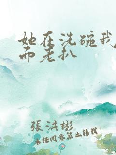 她在洗碗我在后面老扒