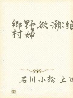 乡野欲潮:绝色村妇