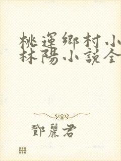 桃运乡村小神医林阳小说全文阅读