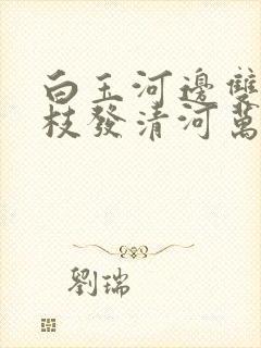 白玉河边双插柳枝发清河万万家