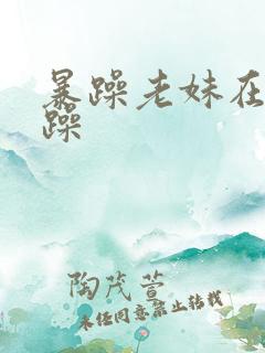 暴躁老妹在线暴躁