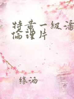 特黄一级潘金莲伦理片