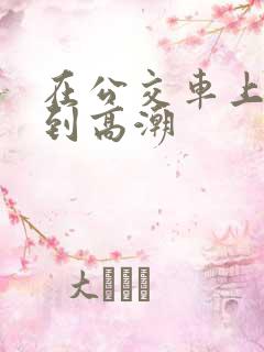 在公交车上被做到高潮