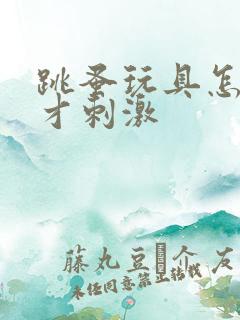 跳蚤玩具怎么玩才刺激
