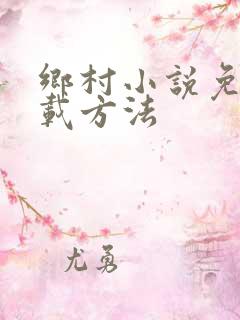 乡村小说免费下载方法