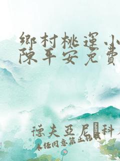 乡村桃运小神医陈平安免费阅读
