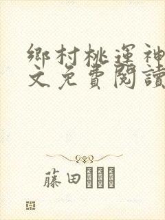 乡村桃运神医全文免费阅读完整版