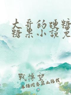大哥的硬糖消灭糖果小说免费阅读