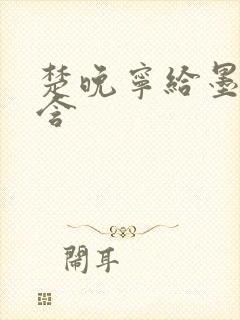 楚晚宁给墨燃口含
