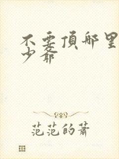 不要顶哪里好涨少爷