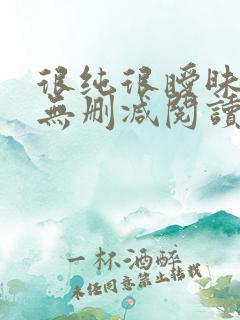 很纯很暧昧小说无删减阅读