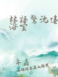 林语惊沈倦肉车浴室