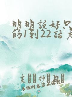 明明说好只蹭蹭的1到22话免费