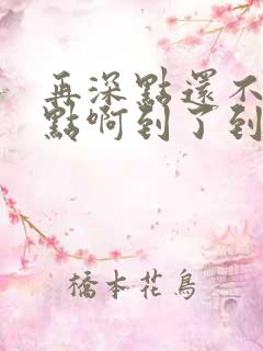 再深点还不够快点啊到了到了