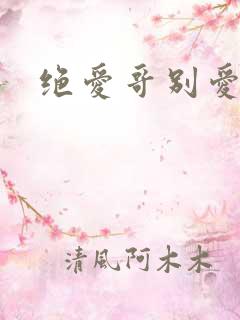 绝爱哥别爱我