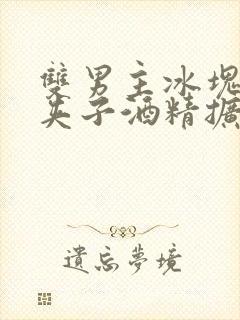 双男主冰块棉签夹子酒精扩张器