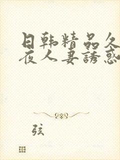 日韩精品久久午夜人妻诱惑