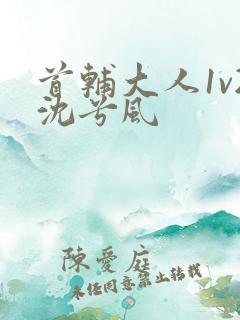 首辅大人1v2沈兮风