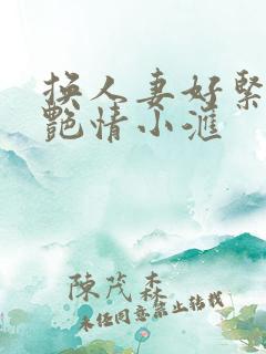 换人妻好紧4P艳情小汇