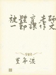被体育老师C了一节课作文课渺渺
