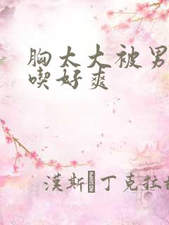 胸太大被男同桌吃好爽
