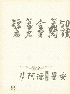 短篇合篇500篇免费阅读小说