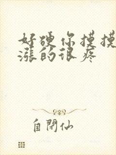 好硬你摸摸下面涨的很疼