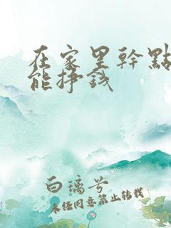 在家里干点什么能挣钱