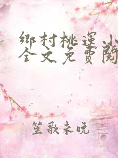 乡村桃运小神医全文免费阅读全文